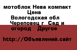 мотоблок Нева-компакт 6,5RS › Цена ­ 32 000 - Вологодская обл., Череповец г. Сад и огород » Другое   
